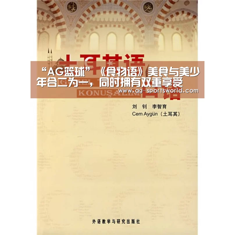 “AG篮球”《食物语》美食与美少年合二为一,同时拥有双重享受(图1) AG体育
