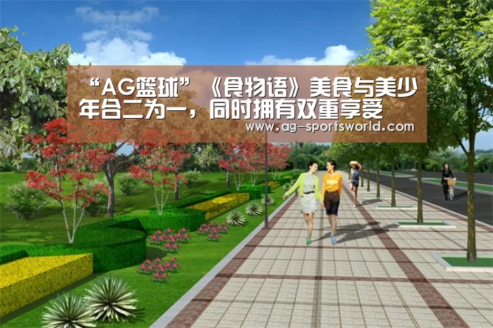 “AG篮球”《食物语》美食与美少年合二为一,同时拥有双重享受(图2) AG体育