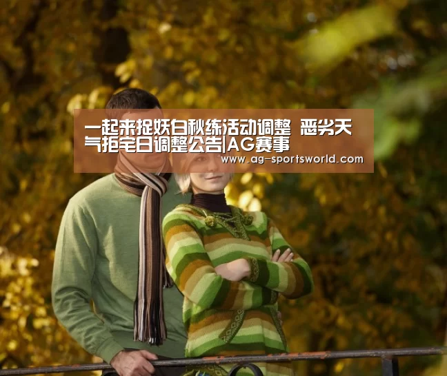 一起来捉妖白秋练活动调整 恶劣天气拒宅日调整公告|AG赛事(图2) AG体育