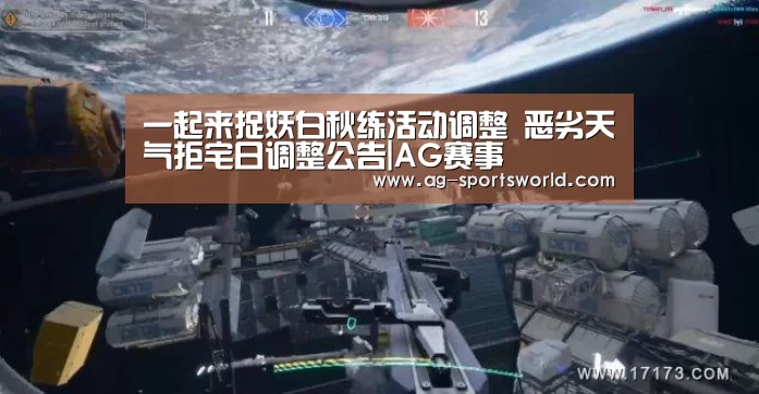 一起来捉妖白秋练活动调整 恶劣天气拒宅日调整公告|AG赛事(图1) AG体育