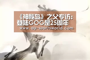 《神秘岛》之父专访:登陆GOG是25周年最好的纪念‘AG体育’(图4) AG赛事