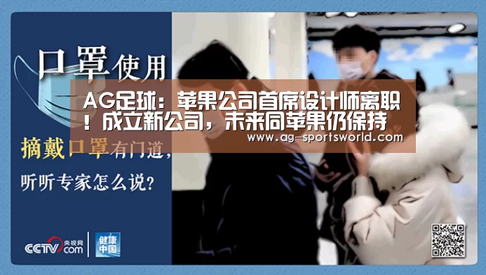 AG足球:苹果公司首席设计师离职!成立新公司,未来同苹果仍保持深度合作(图1) AG篮球