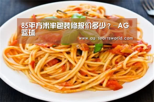 85平方米半包装修报价多少?-AG篮球(图3) AG足球