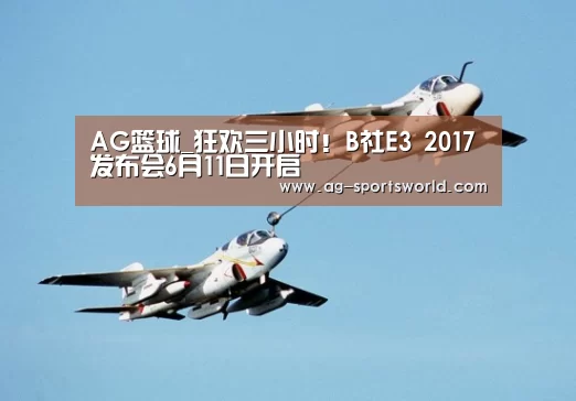 AG篮球_狂欢三小时!B社E3 2017发布会6月11日开启(图1) AG足球