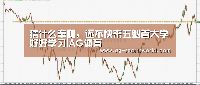 猜什么拳啊,还不快来五魁首大学好好学习|AG体育(图1) AG赛事