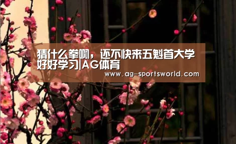 猜什么拳啊,还不快来五魁首大学好好学习|AG体育(图3) AG篮球